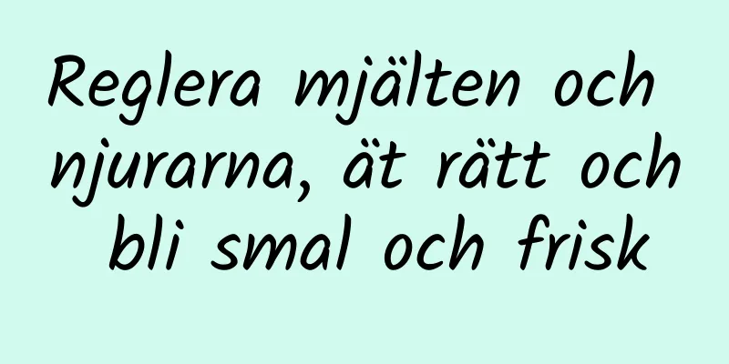 Reglera mjälten och njurarna, ät rätt och bli smal och frisk