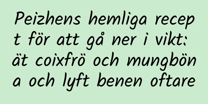 Peizhens hemliga recept för att gå ner i vikt: ät coixfrö och mungböna och lyft benen oftare