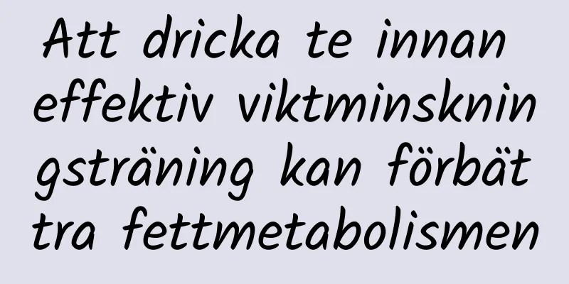 Att dricka te innan effektiv viktminskningsträning kan förbättra fettmetabolismen