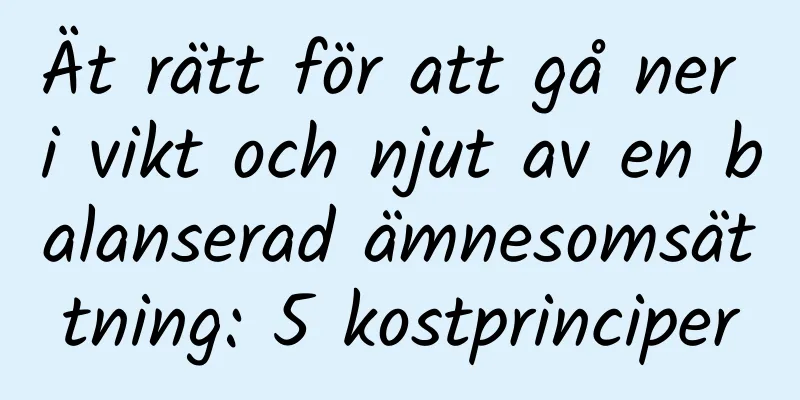 Ät rätt för att gå ner i vikt och njut av en balanserad ämnesomsättning: 5 kostprinciper