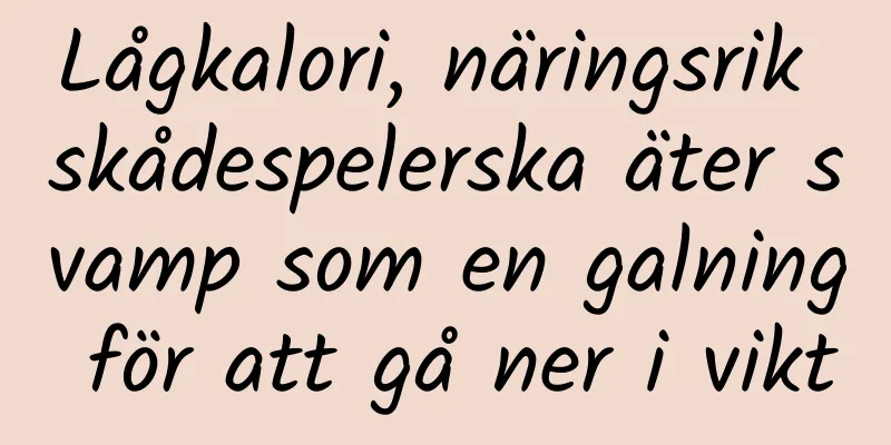 Lågkalori, näringsrik skådespelerska äter svamp som en galning för att gå ner i vikt