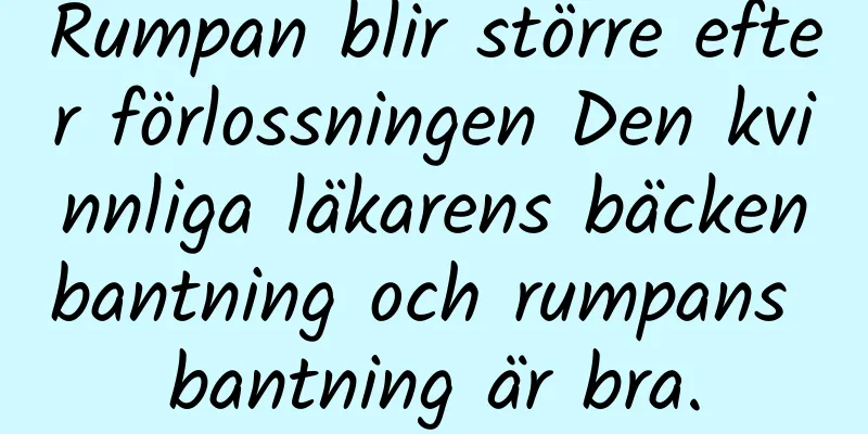 Rumpan blir större efter förlossningen Den kvinnliga läkarens bäckenbantning och rumpans bantning är bra.