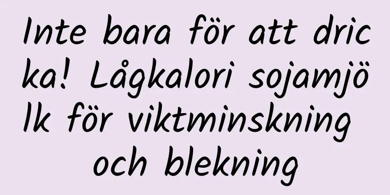Inte bara för att dricka! Lågkalori sojamjölk för viktminskning och blekning