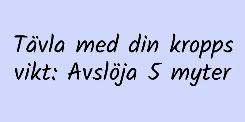 Tävla med din kroppsvikt: Avslöja 5 myter