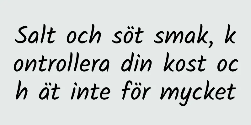 Salt och söt smak, kontrollera din kost och ät inte för mycket