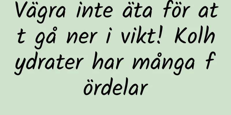 Vägra inte äta för att gå ner i vikt! Kolhydrater har många fördelar
