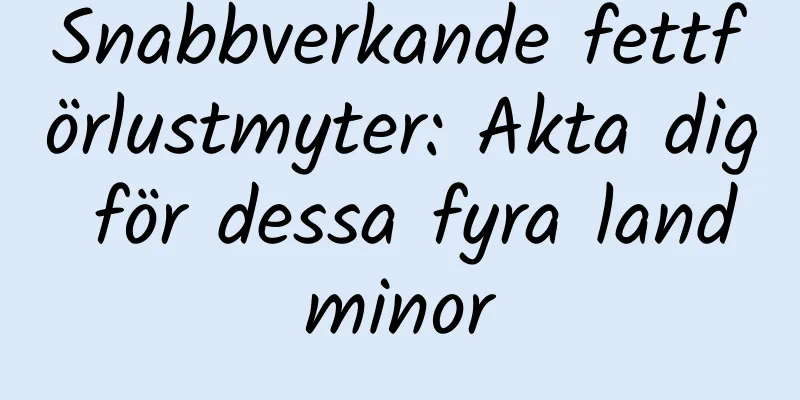 Snabbverkande fettförlustmyter: Akta dig för dessa fyra landminor
