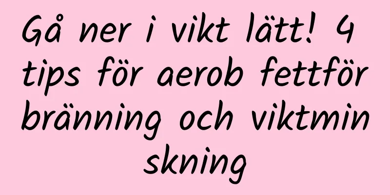 Gå ner i vikt lätt! 4 tips för aerob fettförbränning och viktminskning