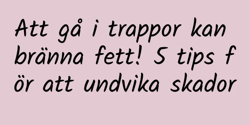 Att gå i trappor kan bränna fett! 5 tips för att undvika skador