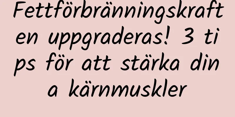 Fettförbränningskraften uppgraderas! 3 tips för att stärka dina kärnmuskler