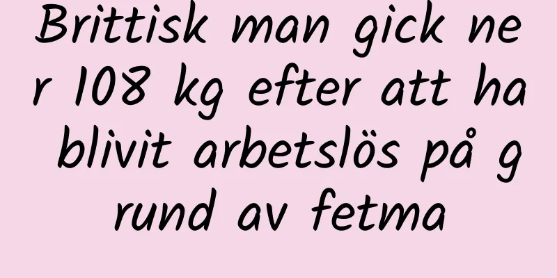 Brittisk man gick ner 108 kg efter att ha blivit arbetslös på grund av fetma