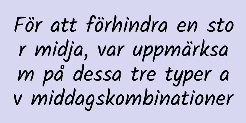 För att förhindra en stor midja, var uppmärksam på dessa tre typer av middagskombinationer