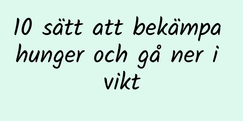 10 sätt att bekämpa hunger och gå ner i vikt