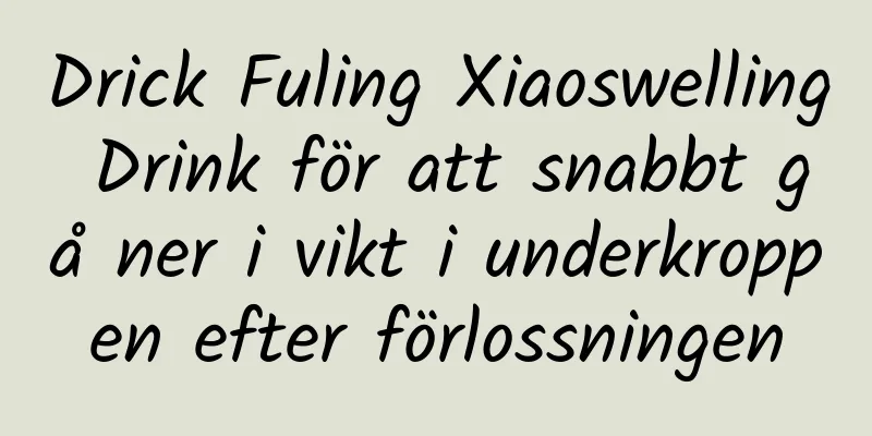 Drick Fuling Xiaoswelling Drink för att snabbt gå ner i vikt i underkroppen efter förlossningen