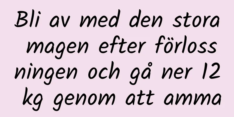 Bli av med den stora magen efter förlossningen och gå ner 12 kg genom att amma