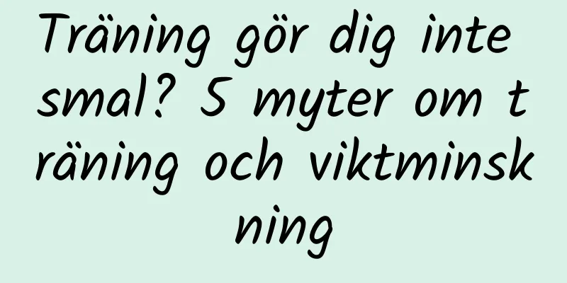 Träning gör dig inte smal? 5 myter om träning och viktminskning