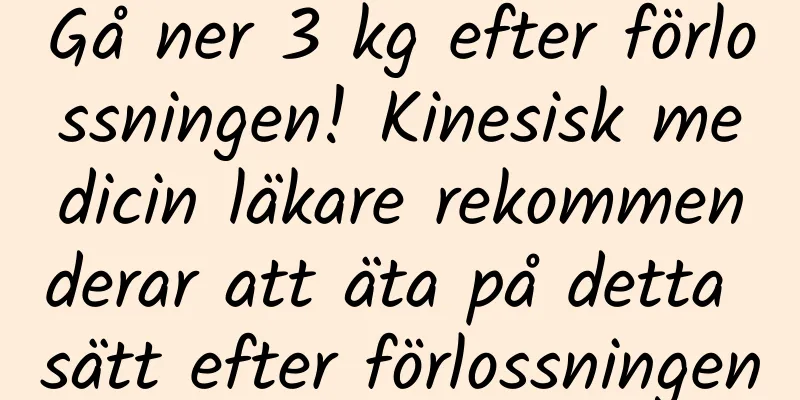 Gå ner 3 kg efter förlossningen! Kinesisk medicin läkare rekommenderar att äta på detta sätt efter förlossningen