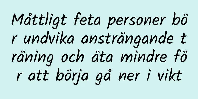 Måttligt feta personer bör undvika ansträngande träning och äta mindre för att börja gå ner i vikt
