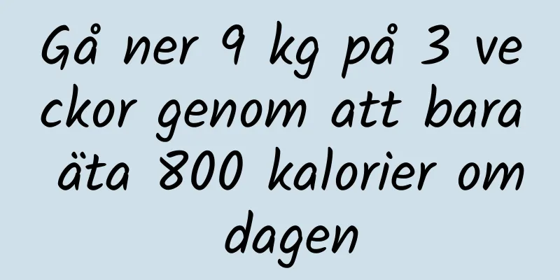Gå ner 9 kg på 3 veckor genom att bara äta 800 kalorier om dagen