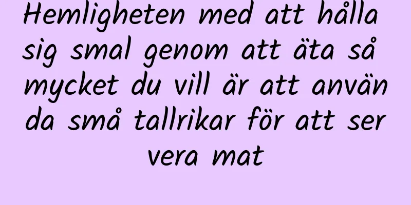 Hemligheten med att hålla sig smal genom att äta så mycket du vill är att använda små tallrikar för att servera mat