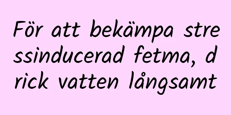 För att bekämpa stressinducerad fetma, drick vatten långsamt