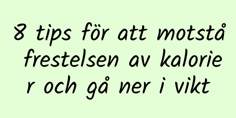 8 tips för att motstå frestelsen av kalorier och gå ner i vikt