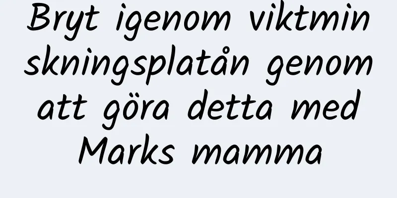 Bryt igenom viktminskningsplatån genom att göra detta med Marks mamma