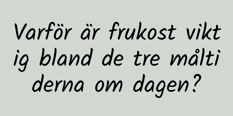 Varför är frukost viktig bland de tre måltiderna om dagen?