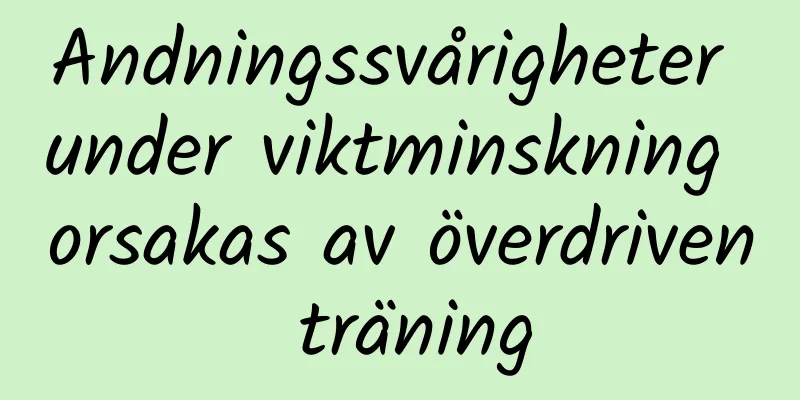 Andningssvårigheter under viktminskning orsakas av överdriven träning