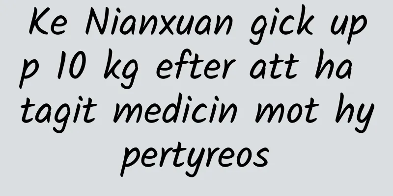 Ke Nianxuan gick upp 10 kg efter att ha tagit medicin mot hypertyreos