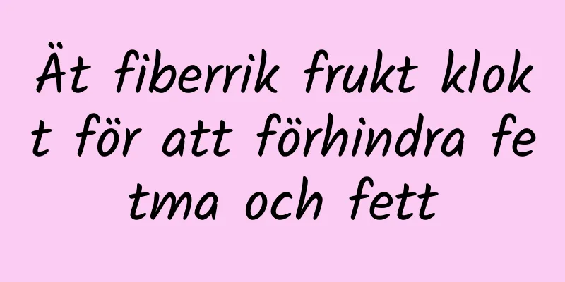 Ät fiberrik frukt klokt för att förhindra fetma och fett