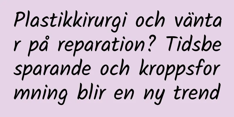Plastikkirurgi och väntar på reparation? Tidsbesparande och kroppsformning blir en ny trend