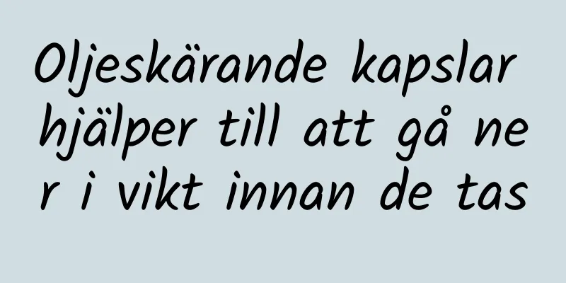 Oljeskärande kapslar hjälper till att gå ner i vikt innan de tas