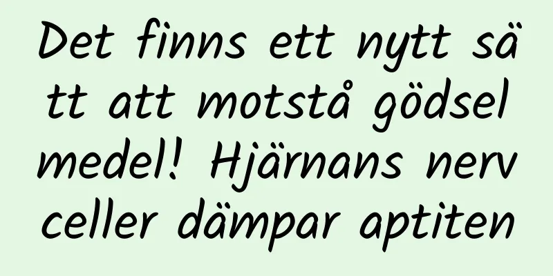Det finns ett nytt sätt att motstå gödselmedel! Hjärnans nervceller dämpar aptiten