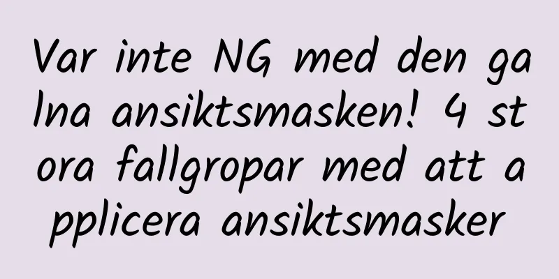 Var inte NG med den galna ansiktsmasken! 4 stora fallgropar med att applicera ansiktsmasker