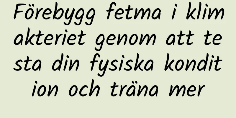 Förebygg fetma i klimakteriet genom att testa din fysiska kondition och träna mer