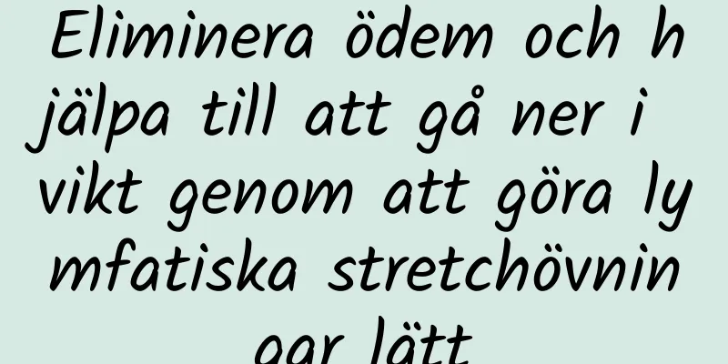 Eliminera ödem och hjälpa till att gå ner i vikt genom att göra lymfatiska stretchövningar lätt