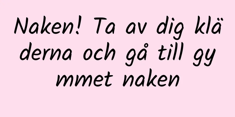 Naken! Ta av dig kläderna och gå till gymmet naken