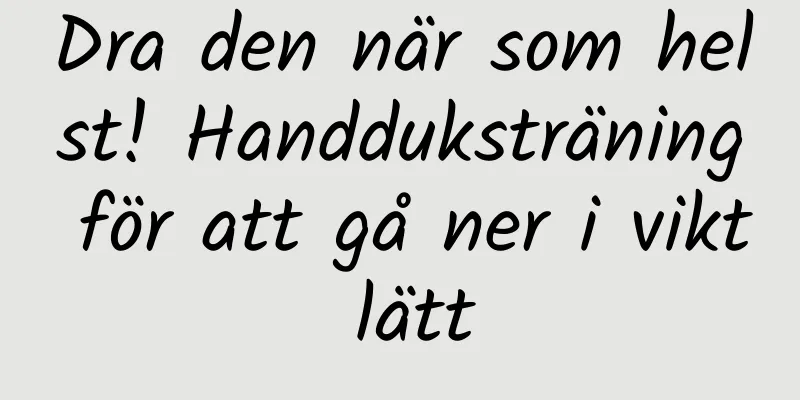 Dra den när som helst! Handduksträning för att gå ner i vikt lätt