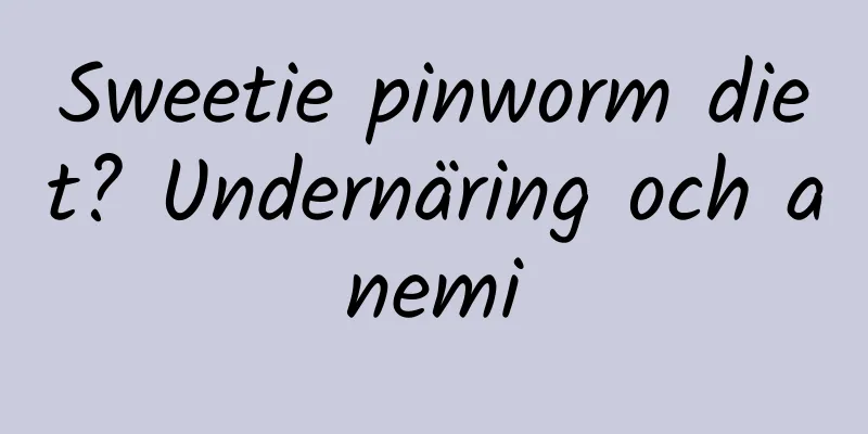 Sweetie pinworm diet? Undernäring och anemi