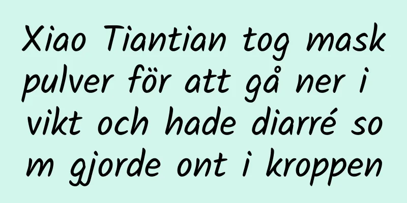 Xiao Tiantian tog maskpulver för att gå ner i vikt och hade diarré som gjorde ont i kroppen