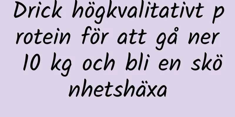 Drick högkvalitativt protein för att gå ner 10 kg och bli en skönhetshäxa