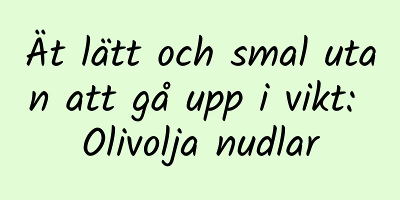 Ät lätt och smal utan att gå upp i vikt: Olivolja nudlar