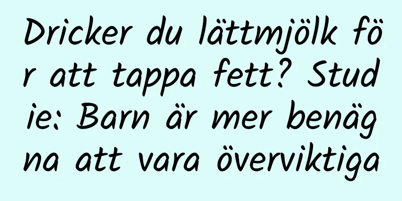 Dricker du lättmjölk för att tappa fett? Studie: Barn är mer benägna att vara överviktiga