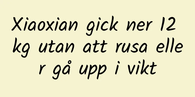 Xiaoxian gick ner 12 kg utan att rusa eller gå upp i vikt