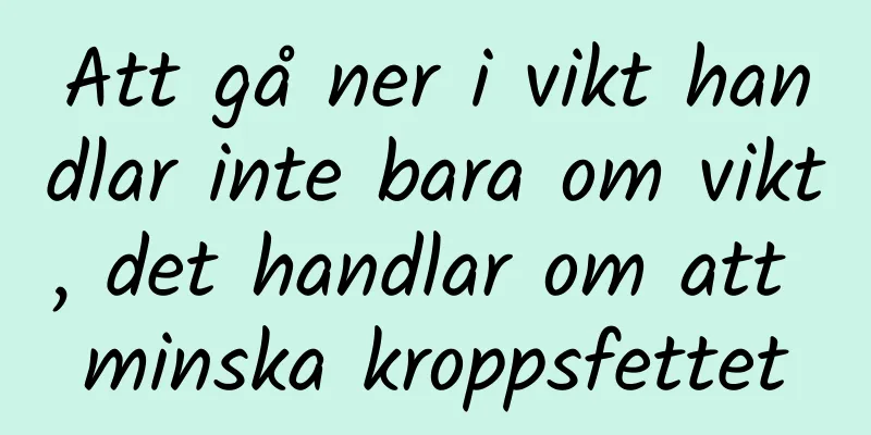 Att gå ner i vikt handlar inte bara om vikt, det handlar om att minska kroppsfettet