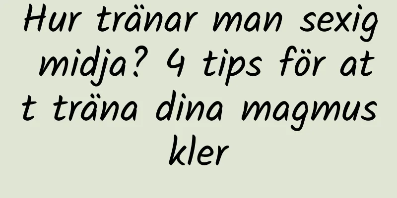Hur tränar man sexig midja? 4 tips för att träna dina magmuskler