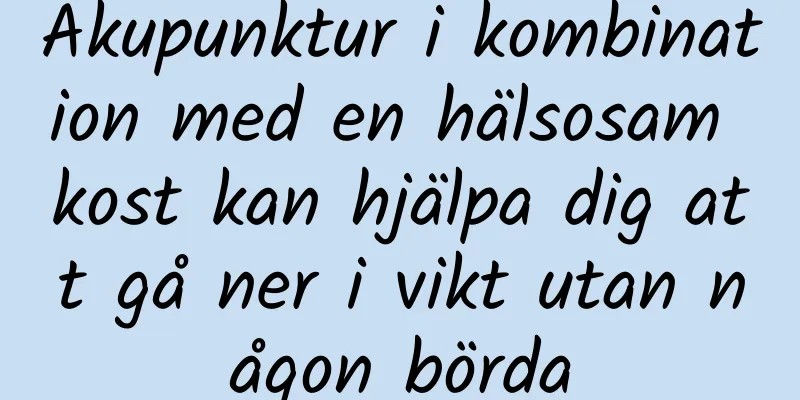 Akupunktur i kombination med en hälsosam kost kan hjälpa dig att gå ner i vikt utan någon börda