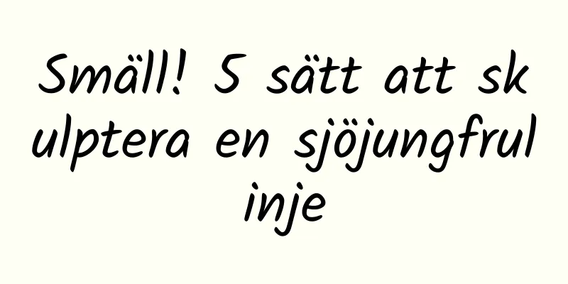 Smäll! 5 sätt att skulptera en sjöjungfrulinje