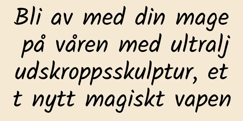 Bli av med din mage på våren med ultraljudskroppsskulptur, ett nytt magiskt vapen